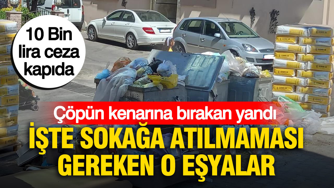 Çöpün kenarına bırakan yandı, 10 bin TL ceza kapıda: İşte asla sokağa atılmaması gereken o eşyalar