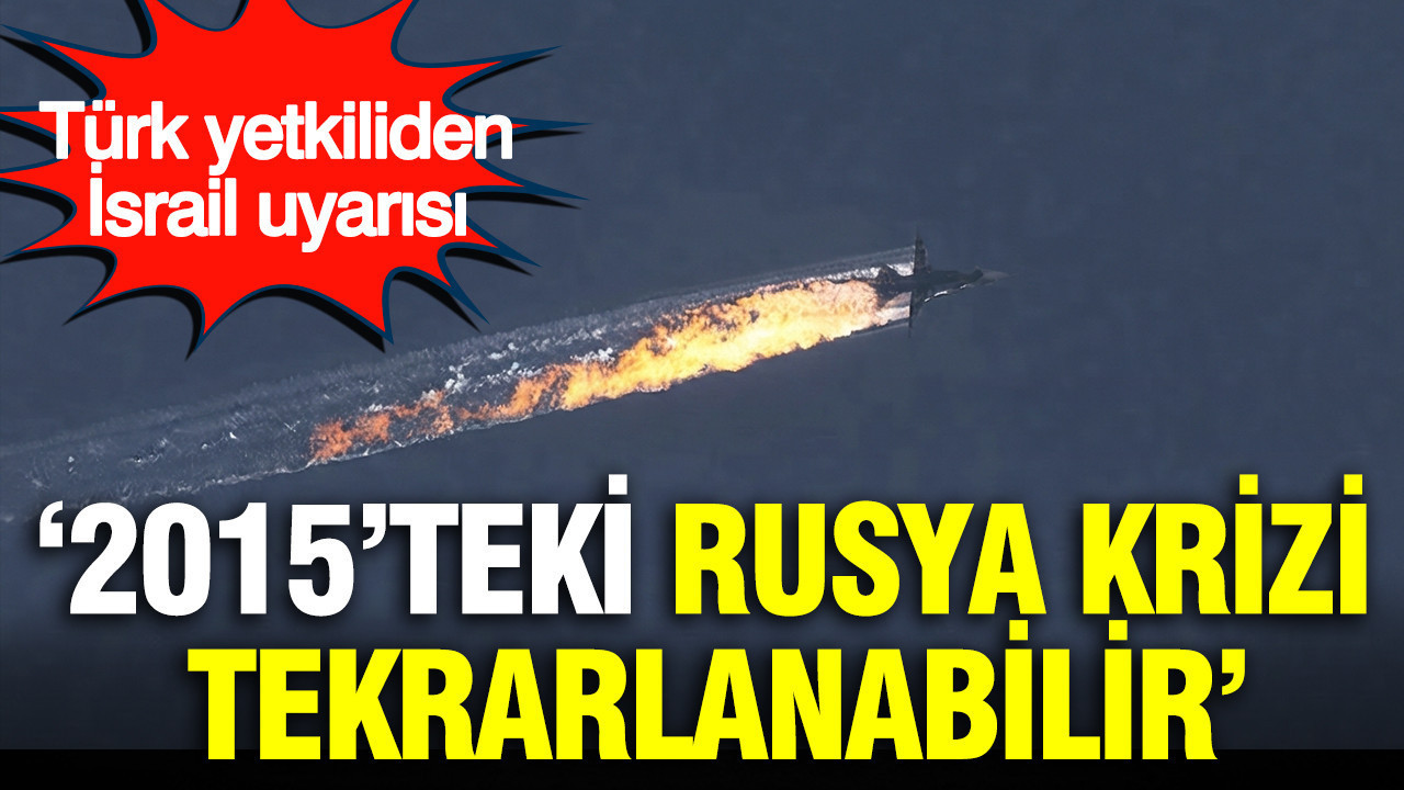 Türk yetkiliden İsrail uyarısı: 2015’teki Rusya krizi tekrarlanabilir