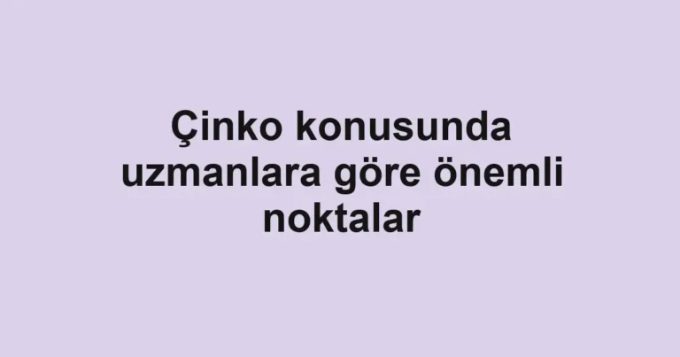 Çinko konusunda uzmanlara göre önemli noktalar